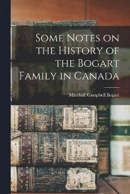 Some Notes on the History of the Bogart Family in Canada 1