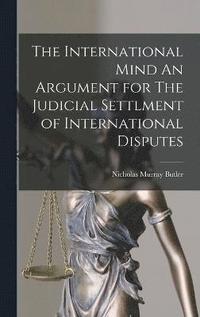 bokomslag The International Mind An Argument for The Judicial Settlment of International Disputes