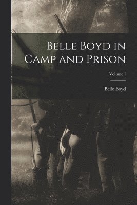 Belle Boyd in Camp and Prison; Volume I 1