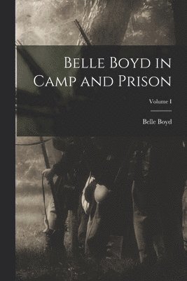 Belle Boyd in Camp and Prison; Volume I