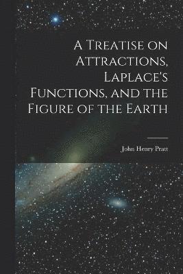 A Treatise on Attractions, Laplace's Functions, and the Figure of the Earth 1