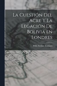 bokomslag La Cuestin del Acre y la Legacin de Bolivia en Londres