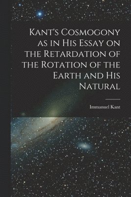 bokomslag Kant's Cosmogony as in his Essay on the Retardation of the Rotation of the Earth and his Natural