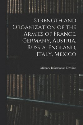 bokomslag Strength and Organization of the Armies of France, Germany, Austria, Russia, England, Italy, Mexico