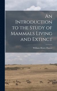 bokomslag Introduction to the Study of Mammals Living and Extinct