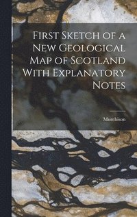 bokomslag First Sketch of a New Geological Map of Scotland With Explanatory Notes
