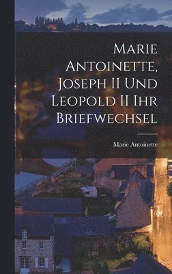 Marie Antoinette, Joseph II und Leopold II ihr Briefwechsel 1