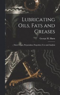 Lubricating Oils, Fats and Greases; Their Origin, Preparation, Properties, Uses and Analysis 1