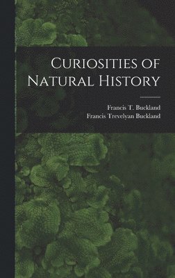 Francis Trevelyan Buckland, Francis T Buckland - Curiosities of Natural History, Inbunden