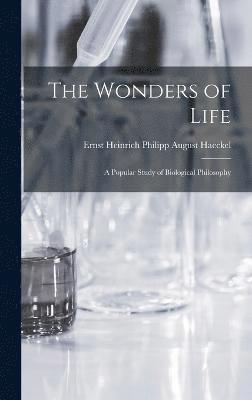 The Wonders of Life; a Popular Study of Biological Philosophy 1