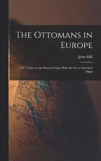 bokomslag The Ottomans in Europe; or, Turkey in the Present Crisis, With the Secret Societies' Maps