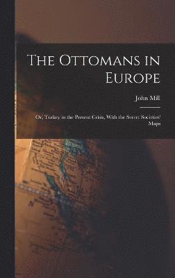 John Mill - Ottomans in Europe; or, Turkey in the Present Crisis, With the Secret Societies' Maps, Inbunden
