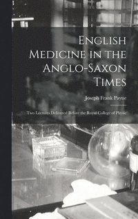 bokomslag English Medicine in the Anglo-Saxon Times; two Lectures Delivered Before the Royal College of Physic