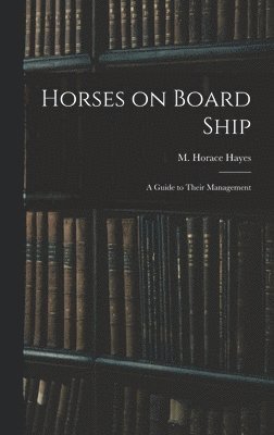 M Horace Hayes, M. Horace Hayes - Horses on Board Ship; A Guide to Their Management, Inbunden