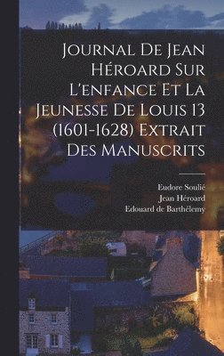 Journal de Jean Héroard sur l'enfance et la jeunesse de Louis 13 (1601-1628) extrait des manuscrits
