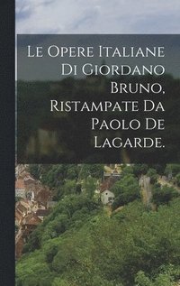 bokomslag Le Opere Italiane Di Giordano Bruno, Ristampate Da Paolo De Lagarde.