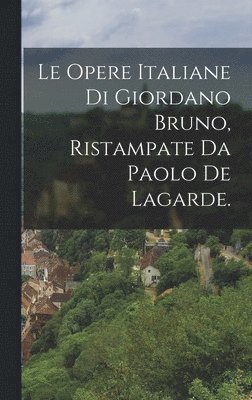 bokomslag Opere Italiane Di Giordano Bruno, Ristampate Da Paolo De Lagarde.