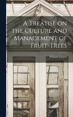 bokomslag A Treatise on the Culture and Management of Fruit-Trees