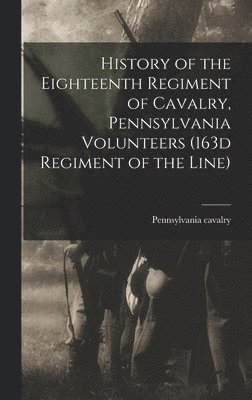 bokomslag History of the Eighteenth Regiment of Cavalry, Pennsylvania Volunteers (163d Regiment of the Line)