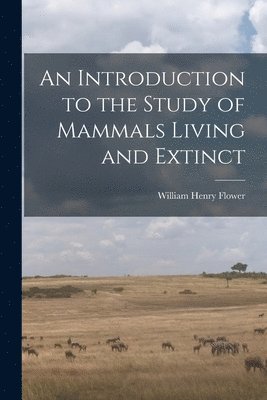 bokomslag Introduction to the Study of Mammals Living and Extinct