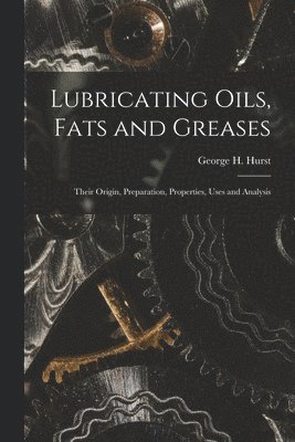 Lubricating Oils, Fats and Greases; Their Origin, Preparation, Properties, Uses and Analysis 1