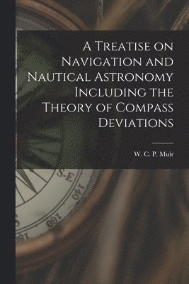bokomslag Treatise on Navigation and Nautical Astronomy Including the Theory of Compass Deviations