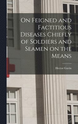 On Feigned and Factitious Diseases Chiefly of Soldiers and Seamen on the Means 1