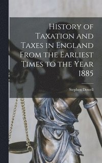 bokomslag History of Taxation and Taxes in England From the Earliest Times to the Year 1885