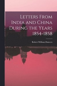 bokomslag Letters From India and China During the Years 1854-1858