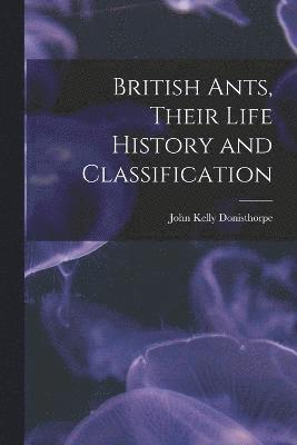 British Ants, Their Life History and Classification 1