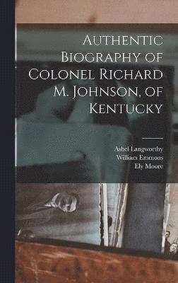 William Emmons, Ashel Langworthy, Ely Moore - Authentic Biography of Colonel Richard M. Johnson, of Kentucky, Inbunden