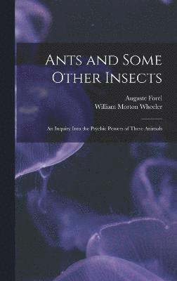 Ants and Some Other Insects; An Inquiry Into the Psychic Powers of These Animals 1