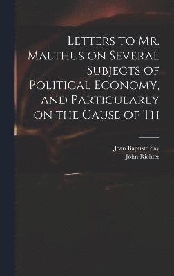 Jean Baptiste Say, John Richter - Letters to Mr. Malthus on Several Subjects of Political Economy, and Particularly on the Cause of Th, Inbunden