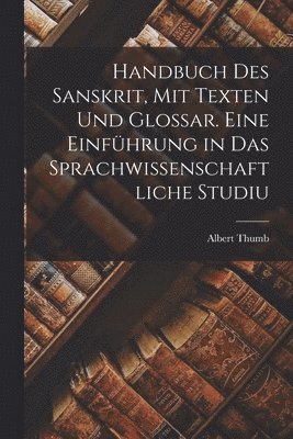 Handbuch des Sanskrit, mit Texten und Glossar. Eine Einfhrung in das sprachwissenschaftliche Studiu 1