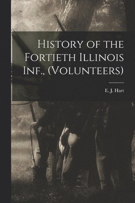 E J Hart, E. J. Hart - History of the Fortieth Illinois Inf., (volunteers), Häftad