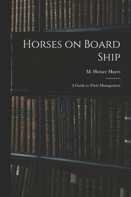 M Horace Hayes, M. Horace Hayes - Horses on Board Ship; A Guide to Their Management, Häftad
