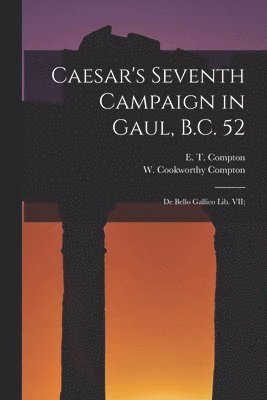 Caesar's Seventh Campaign in Gaul, B.C. 52; De Bello Gallico lib. VII; 1