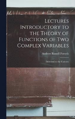 Lectures Introductory to the Theory of Functions of two Complex Variables; Delivered to the Universi 1