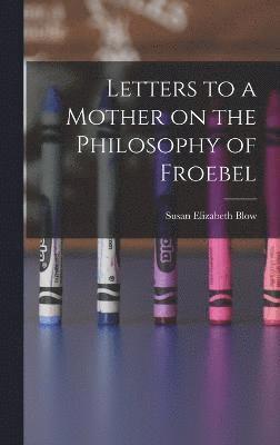 Letters to a Mother on the Philosophy of Froebel 1