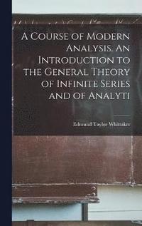 bokomslag A Course of Modern Analysis. An Introduction to the General Theory of Infinite Series and of Analyti