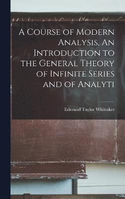Course of Modern Analysis. An Introduction to the General Theory of Infinite Series and of Analyti