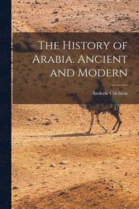 bokomslag The History of Arabia. Ancient and Modern