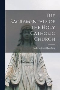 bokomslag The Sacramentals of the Holy Catholic Church