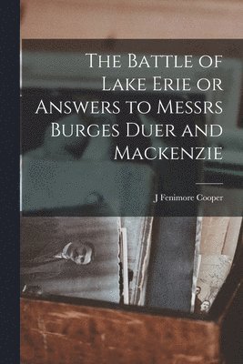 J Fenimore Cooper - Battle of Lake Erie or Answers to Messrs Burges Duer and Mackenzie, Häftad