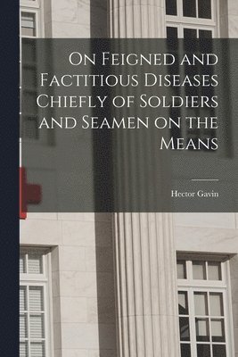 On Feigned and Factitious Diseases Chiefly of Soldiers and Seamen on the Means