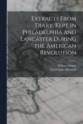 William Duane, Christopher Marshall - Extracts From Diary, Kept in Philadelphia and Lancaster During the American Revolution, Häftad