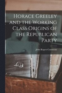 bokomslag Horace Greeley and the Working Class Origins of the Republican Party