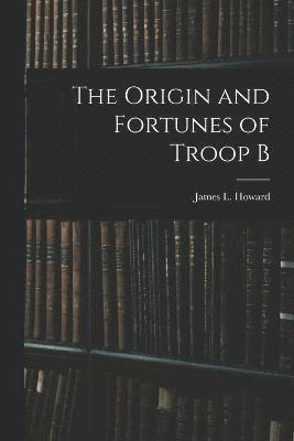 bokomslag The Origin and Fortunes of Troop B