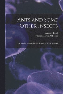 Ants and Some Other Insects; An Inquiry Into the Psychic Powers of These Animals 1