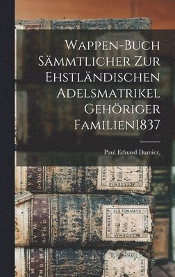 bokomslag Wappen-Buch Smmtlicher Zur Ehstlndischen Adelsmatrikel Gehriger Familien 1837